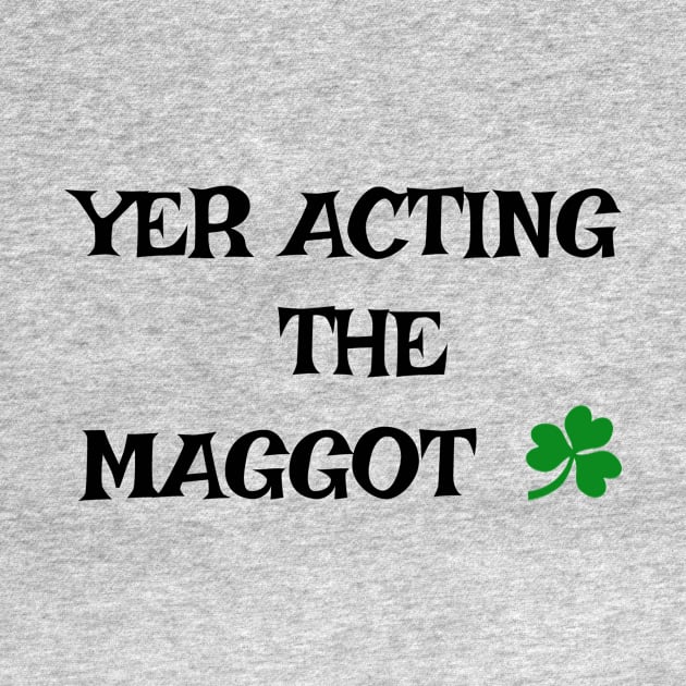 Yer acting the Maggot - Irish Slang by cmartwork